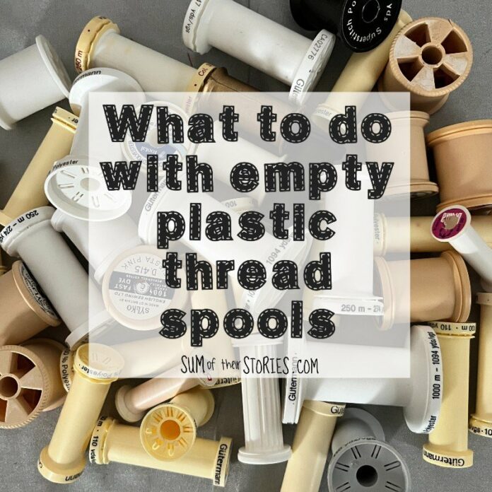 What to do with empty plastic thread spools — Sum of their Stories Craft Blog